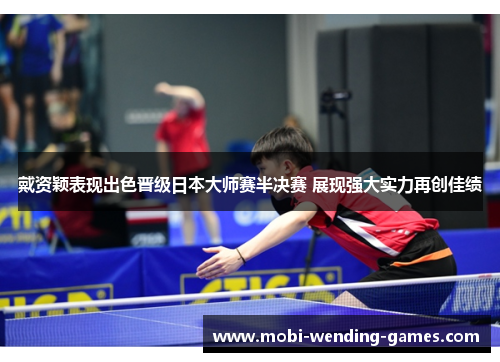 戴资颖表现出色晋级日本大师赛半决赛 展现强大实力再创佳绩