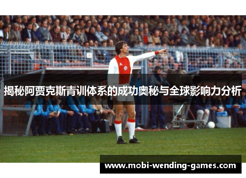 揭秘阿贾克斯青训体系的成功奥秘与全球影响力分析