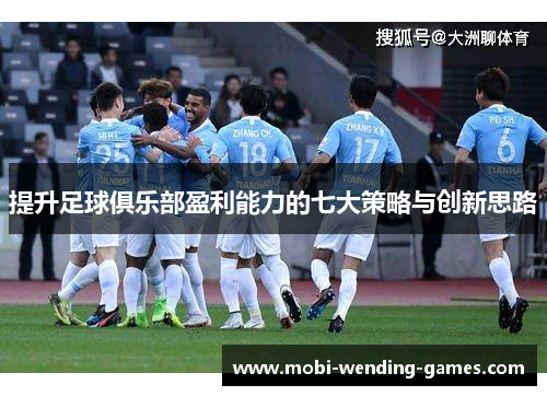 提升足球俱乐部盈利能力的七大策略与创新思路