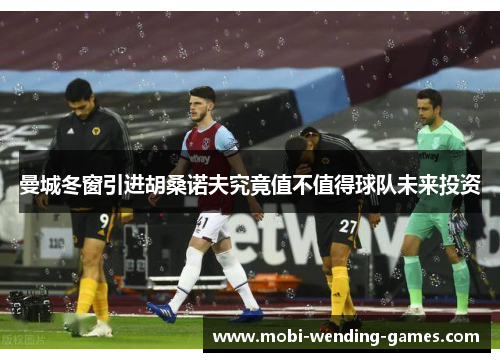 曼城冬窗引进胡桑诺夫究竟值不值得球队未来投资