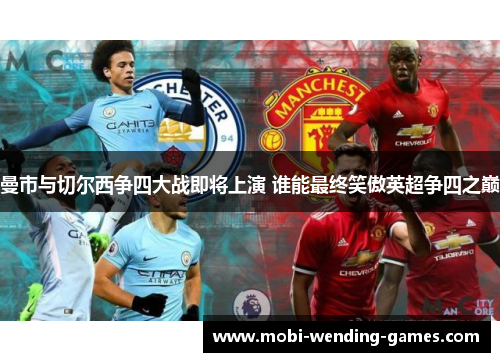 曼市与切尔西争四大战即将上演 谁能最终笑傲英超争四之巅