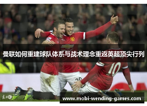 曼联如何重建球队体系与战术理念重返英超顶尖行列