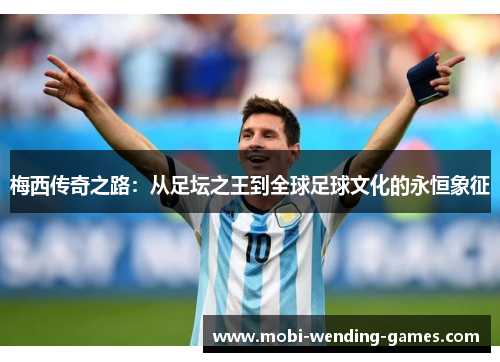 梅西传奇之路：从足坛之王到全球足球文化的永恒象征