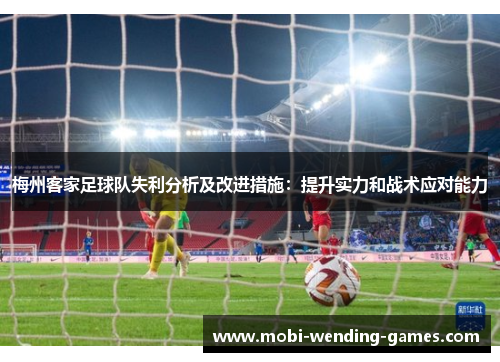 梅州客家足球队失利分析及改进措施：提升实力和战术应对能力
