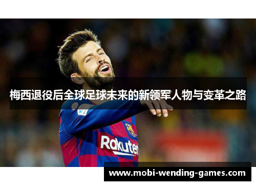 梅西退役后全球足球未来的新领军人物与变革之路