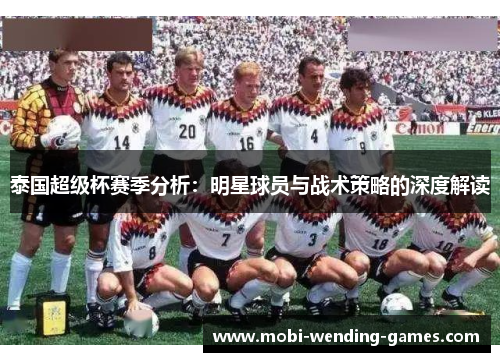 泰国超级杯赛季分析：明星球员与战术策略的深度解读