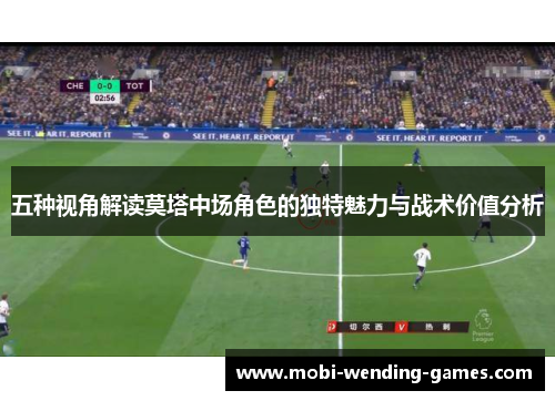 五种视角解读莫塔中场角色的独特魅力与战术价值分析