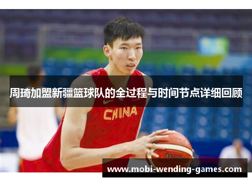 周琦加盟新疆篮球队的全过程与时间节点详细回顾