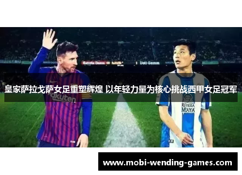 皇家萨拉戈萨女足重塑辉煌 以年轻力量为核心挑战西甲女足冠军 皇家萨拉戈萨女足重塑辉煌 以年轻力量为核心挑战西甲女足冠军
