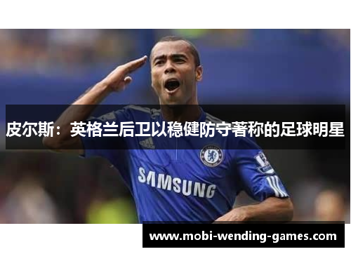 皮尔斯：英格兰后卫以稳健防守著称的足球明星