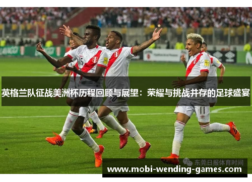 英格兰队征战美洲杯历程回顾与展望：荣耀与挑战并存的足球盛宴