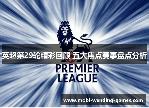 英超第29轮精彩回顾 五大焦点赛事盘点分析