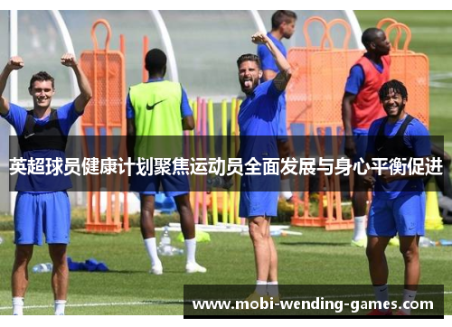 英超球员健康计划聚焦运动员全面发展与身心平衡促进
