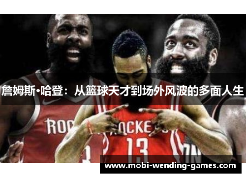 詹姆斯·哈登：从篮球天才到场外风波的多面人生