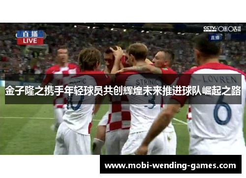 金子隆之携手年轻球员共创辉煌未来推进球队崛起之路 金子隆之携手年轻球员共创辉煌未来推进球队崛起之路