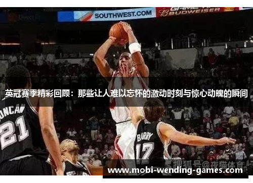 英冠赛季精彩回顾：那些让人难以忘怀的激动时刻与惊心动魄的瞬间