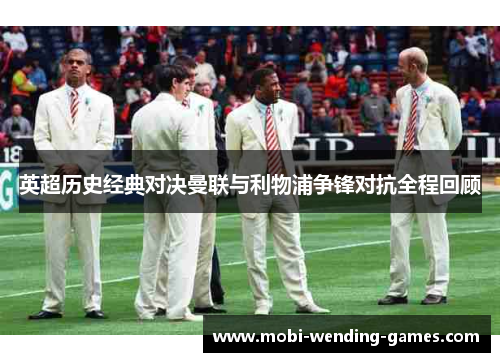 英超历史经典对决曼联与利物浦争锋对抗全程回顾