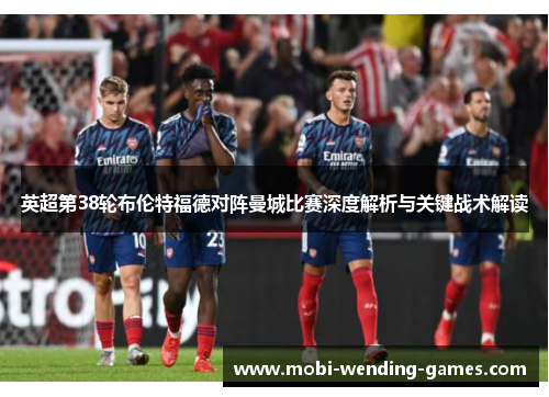 英超第38轮布伦特福德对阵曼城比赛深度解析与关键战术解读