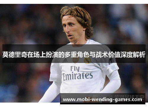 莫德里奇在场上扮演的多重角色与战术价值深度解析