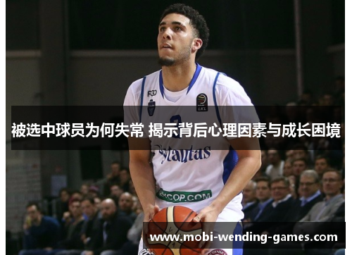 被选中球员为何失常 揭示背后心理因素与成长困境