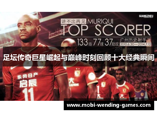 足坛传奇巨星崛起与巅峰时刻回顾十大经典瞬间