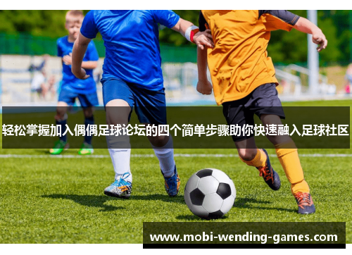 轻松掌握加入偶偶足球论坛的四个简单步骤助你快速融入足球社区 轻松掌握加入偶偶足球论坛的四个简单步骤助你快速融入足球社区