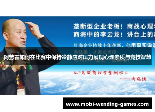 阿劳霍如何在比赛中保持冷静应对压力展现心理素质与竞技智慧