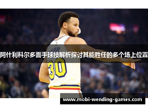 阿什利科尔多面手球技解析探讨其能胜任的多个场上位置