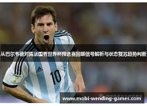 从巴尔韦德对阵法国看世界杯预选赛回暖信号解析与状态复苏趋势判断