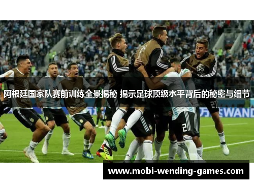 阿根廷国家队赛前训练全景揭秘 揭示足球顶级水平背后的秘密与细节 阿根廷国家队赛前训练全景揭秘 揭示足球顶级水平背后的秘密与细节