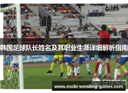 韩国足球队长姓名及其职业生涯详细解析指南