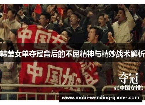 韩莹女单夺冠背后的不屈精神与精妙战术解析