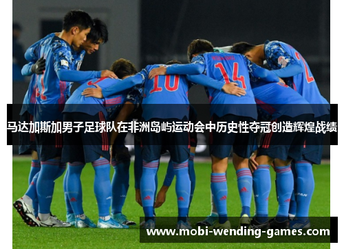 马达加斯加男子足球队在非洲岛屿运动会中历史性夺冠创造辉煌战绩 马达加斯加男子足球队在非洲岛屿运动会中历史性夺冠创造辉煌战绩