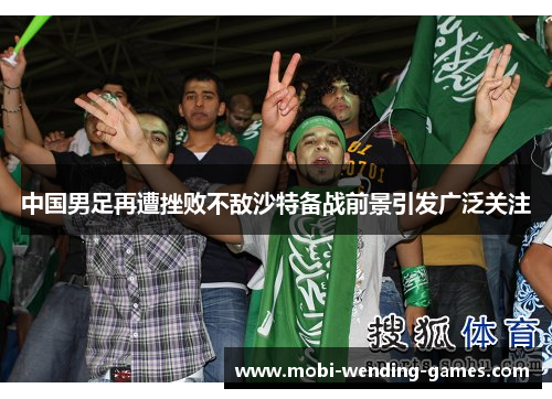 中国男足再遭挫败不敌沙特备战前景引发广泛关注