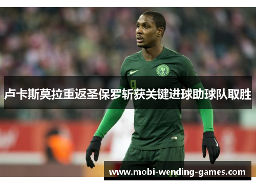 卢卡斯莫拉重返圣保罗斩获关键进球助球队取胜