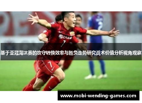 基于亚冠淘汰赛的攻守转换效率与胜负走势研究战术价值分析视角观察